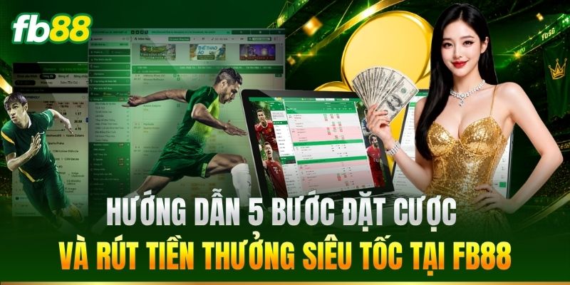 Hướng dẫn 5 bước đặt cược và rút tiền thưởng siêu tốc tại FB88
